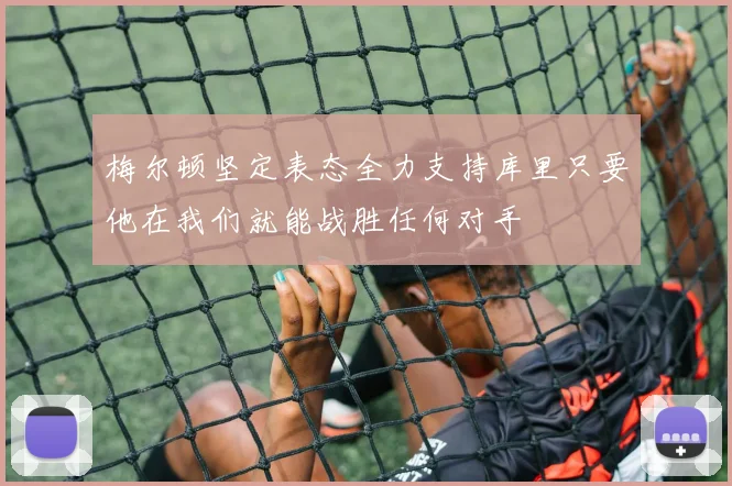 梅尔顿坚定表态全力支持库里只要他在我们就能战胜任何对手