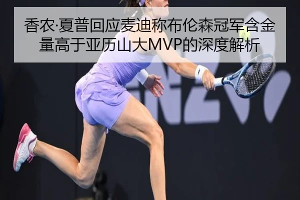 香农·夏普回应麦迪称布伦森冠军含金量高于亚历山大MVP的深度解析（kaiyun..comapp）